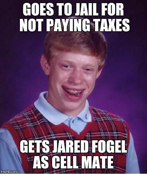 Bad Luck Brian Meme | GOES TO JAIL FOR NOT PAYING TAXES; GETS JARED FOGEL AS CELL MATE | image tagged in memes,bad luck brian | made w/ Imgflip meme maker