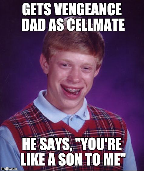 Bad Luck Brian | GETS VENGEANCE DAD AS CELLMATE; HE SAYS, "YOU'RE LIKE A SON TO ME" | image tagged in memes,bad luck brian | made w/ Imgflip meme maker