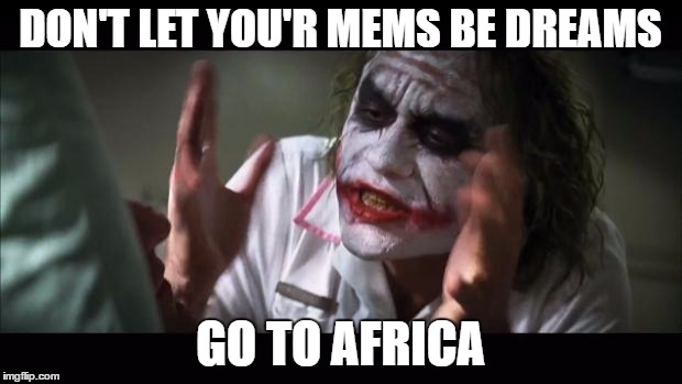 And everybody loses their minds Meme | DON'T LET YOU'R MEMS BE DREAMS; GO TO AFRICA | image tagged in memes,and everybody loses their minds | made w/ Imgflip meme maker