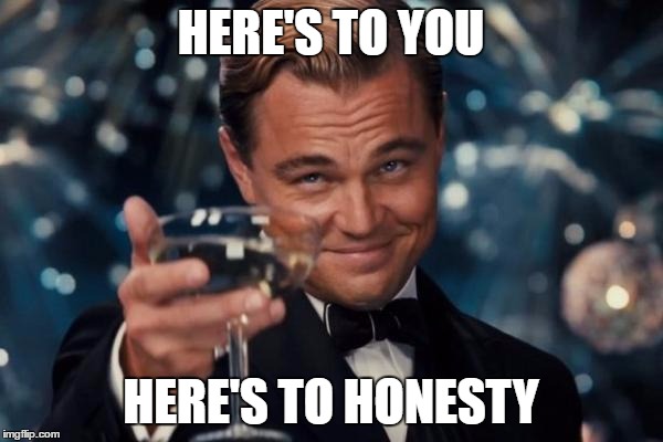 Leonardo Dicaprio Cheers Meme | HERE'S TO YOU HERE'S TO HONESTY | image tagged in memes,leonardo dicaprio cheers | made w/ Imgflip meme maker
