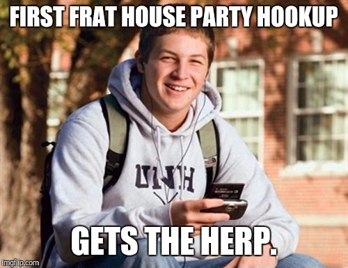 College Freshman | FIRST FRAT HOUSE PARTY HOOKUP; GETS THE HERP. | image tagged in memes,college freshman | made w/ Imgflip meme maker