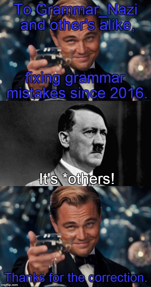 For Grammar_Nazi | To Grammar_Nazi and other's alike, fixing grammar mistakes since 2016. It's *others! Thanks for the correction. | image tagged in memes,leonardo dicaprio cheers,grammar nazi,hitler | made w/ Imgflip meme maker