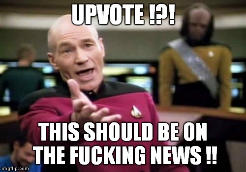 UPVOTE !?! THIS SHOULD BE ON THE F**KING NEWS !! | image tagged in memes,picard wtf | made w/ Imgflip meme maker