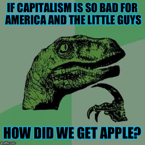 If socialists were right about capitalism, Apple would never have been successful: Much less become bigger than Microsoft.  | IF CAPITALISM IS SO BAD FOR AMERICA AND THE LITTLE GUYS; HOW DID WE GET APPLE? | image tagged in memes,philosoraptor | made w/ Imgflip meme maker