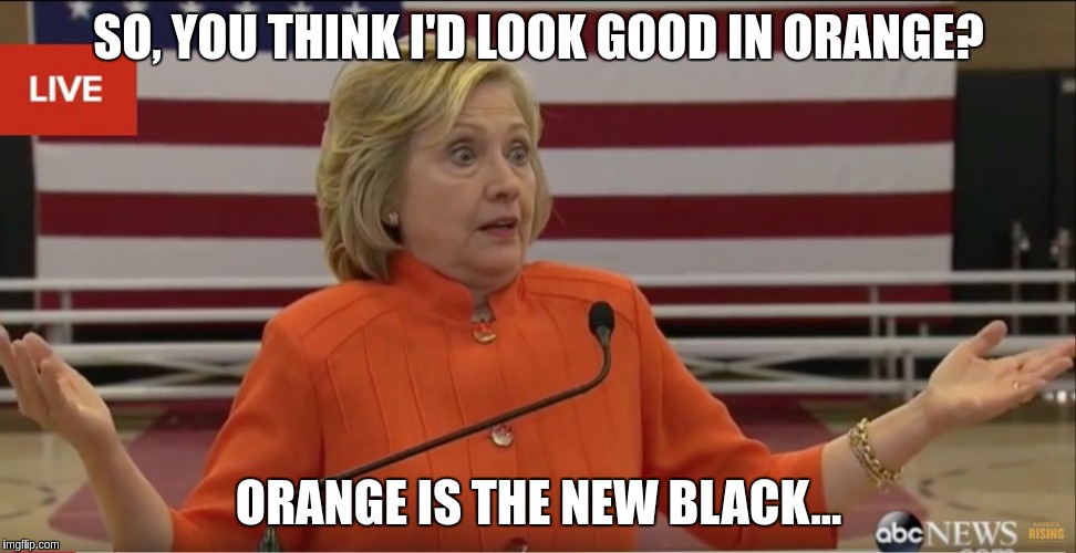 Hillary Clinton IDK | SO, YOU THINK I'D LOOK GOOD IN ORANGE? ORANGE IS THE NEW BLACK... | image tagged in hillary clinton idk | made w/ Imgflip meme maker