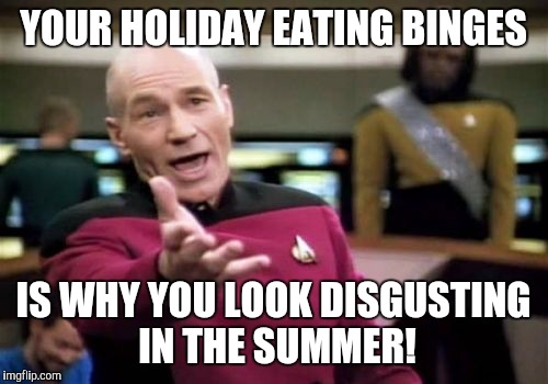 Picard Wtf Meme | YOUR HOLIDAY EATING BINGES; IS WHY YOU LOOK DISGUSTING IN THE SUMMER! | image tagged in memes,picard wtf | made w/ Imgflip meme maker