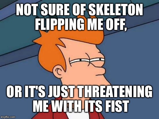 Futurama Fry Meme | NOT SURE OF SKELETON FLIPPING ME OFF, OR IT'S JUST THREATENING ME WITH ITS FIST | image tagged in memes,futurama fry | made w/ Imgflip meme maker