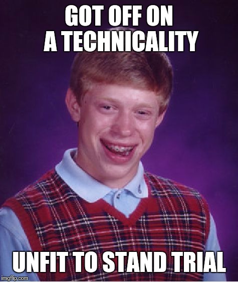 Bad Luck Brian Meme | GOT OFF ON A TECHNICALITY; UNFIT TO STAND TRIAL | image tagged in memes,bad luck brian | made w/ Imgflip meme maker