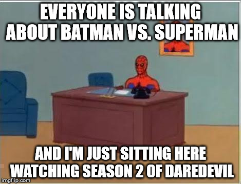 Spiderman Computer Desk Meme | EVERYONE IS TALKING ABOUT BATMAN VS. SUPERMAN; AND I'M JUST SITTING HERE WATCHING SEASON 2 OF DAREDEVIL | image tagged in memes,spiderman computer desk,spiderman,AdviceAnimals | made w/ Imgflip meme maker