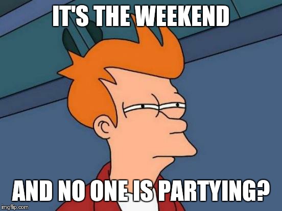 Futurama Fry | IT'S THE WEEKEND; AND NO ONE IS PARTYING? | image tagged in memes,futurama fry | made w/ Imgflip meme maker