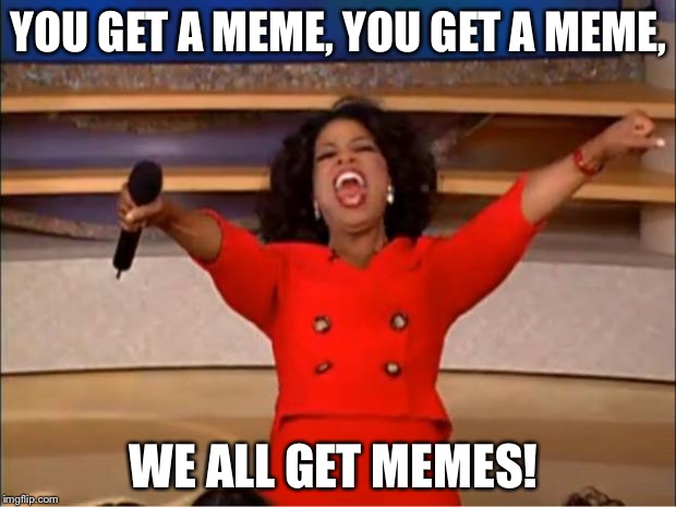 Oprah You Get A | YOU GET A MEME, YOU GET A MEME, WE ALL GET MEMES! | image tagged in memes,oprah you get a | made w/ Imgflip meme maker