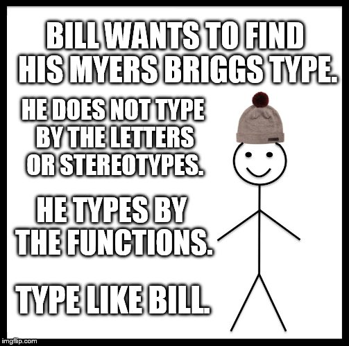 Type like Bill. | BILL WANTS TO FIND HIS MYERS BRIGGS TYPE. HE DOES NOT TYPE BY THE LETTERS OR STEREOTYPES. HE TYPES BY THE FUNCTIONS. TYPE LIKE BILL. | image tagged in memes,be like bill,mbti,mbti bill,myers briggs,typing by the functions | made w/ Imgflip meme maker