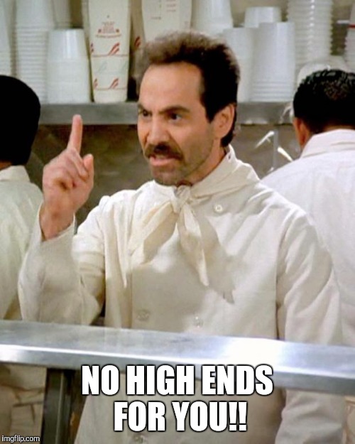 soup nazi | NO HIGH ENDS FOR YOU!! | image tagged in soup nazi | made w/ Imgflip meme maker