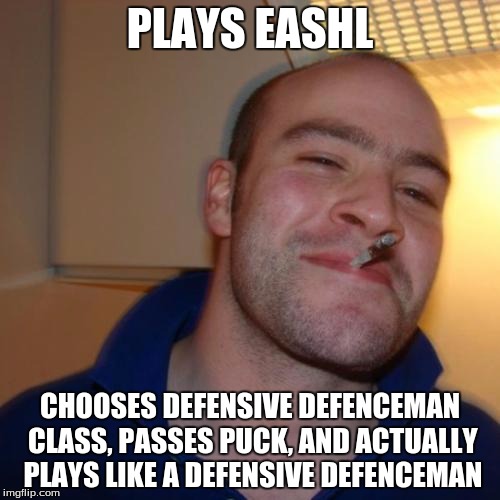 Good Guy Greg | PLAYS EASHL; CHOOSES DEFENSIVE DEFENCEMAN CLASS, PASSES PUCK, AND ACTUALLY PLAYS LIKE A DEFENSIVE DEFENCEMAN | image tagged in memes,good guy greg | made w/ Imgflip meme maker