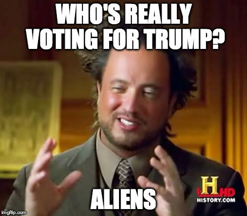 Ancient Aliens | WHO'S REALLY VOTING FOR TRUMP? ALIENS | image tagged in memes,ancient aliens | made w/ Imgflip meme maker