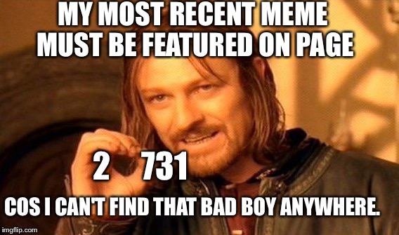 Missing meme. If found please upvote incessantly.  | MY MOST RECENT MEME MUST BE FEATURED ON PAGE; 2     731; COS I CAN'T FIND THAT BAD BOY ANYWHERE. | image tagged in memes,one does not simply | made w/ Imgflip meme maker
