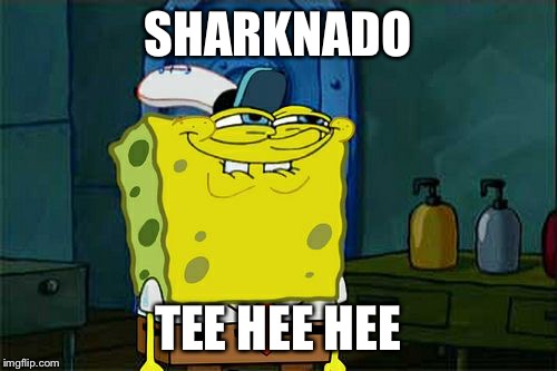 SHARKNADO TEE HEE HEE | image tagged in memes,dont you squidward | made w/ Imgflip meme maker