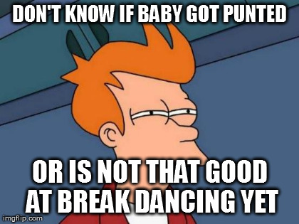 Futurama Fry Meme | DON'T KNOW IF BABY GOT PUNTED OR IS NOT THAT GOOD AT BREAK DANCING YET | image tagged in memes,futurama fry | made w/ Imgflip meme maker