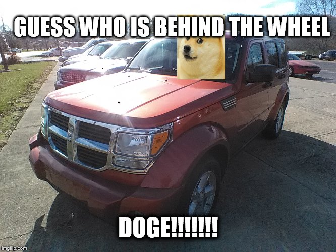 07 Dodge Nitro | GUESS WHO IS BEHIND THE WHEEL; DOGE!!!!!!! | image tagged in 07 dodge nitro | made w/ Imgflip meme maker