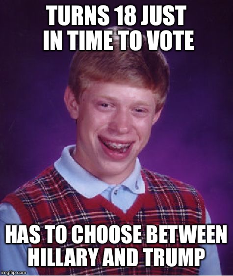 Bad Luck Brian | TURNS 18 JUST IN TIME TO VOTE; HAS TO CHOOSE BETWEEN HILLARY AND TRUMP | image tagged in memes,bad luck brian | made w/ Imgflip meme maker