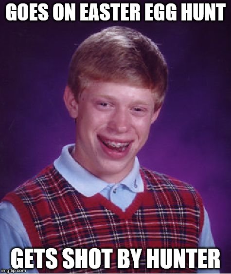Bad Luck Brian | GOES ON EASTER EGG HUNT; GETS SHOT BY HUNTER | image tagged in memes,bad luck brian | made w/ Imgflip meme maker
