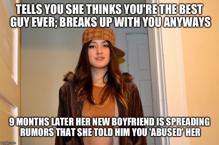 This actually happened to me; Thankfully I got it straightened out before any real damage was done.. | TELLS YOU SHE THINKS YOU'RE THE BEST GUY EVER; BREAKS UP WITH YOU ANYWAYS; 9 MONTHS LATER HER NEW BOYFRIEND IS SPREADING RUMORS THAT SHE TOLD HIM YOU 'ABUSED' HER | image tagged in scumbag stephanie,ex girlfriend | made w/ Imgflip meme maker