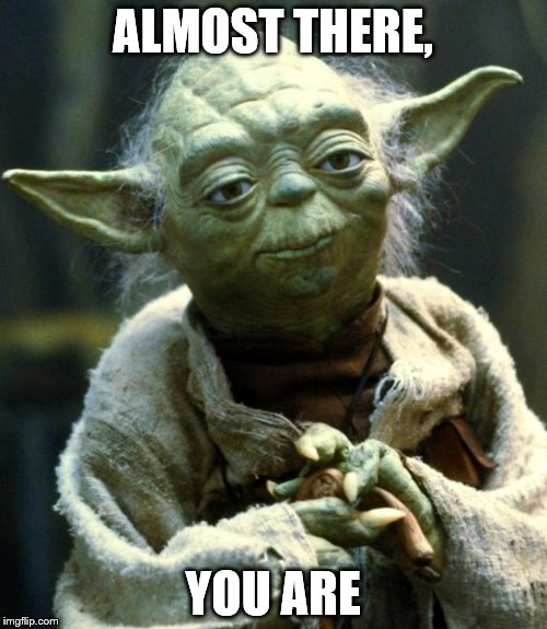 Star Wars Yoda Meme | ALMOST THERE, YOU ARE | image tagged in memes,star wars yoda | made w/ Imgflip meme maker
