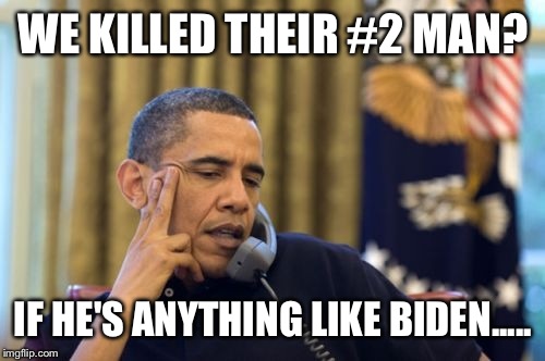 Yobama | WE KILLED THEIR #2 MAN? IF HE'S ANYTHING LIKE BIDEN..... | image tagged in yobama | made w/ Imgflip meme maker