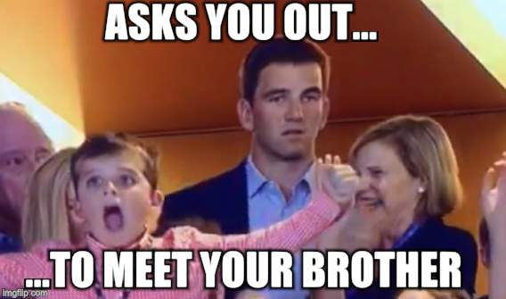 ASKS YOU OUT... ...TO MEET YOUR BROTHER | made w/ Imgflip meme maker