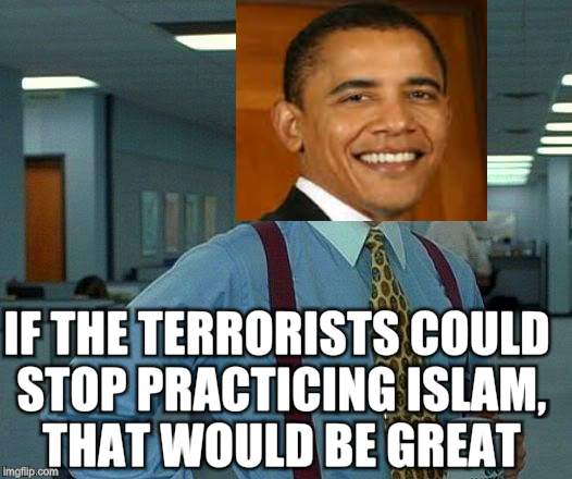 That Would Be Great | IF THE TERRORISTS COULD STOP PRACTICING ISLAM, THAT WOULD BE GREAT | image tagged in memes,that would be great | made w/ Imgflip meme maker