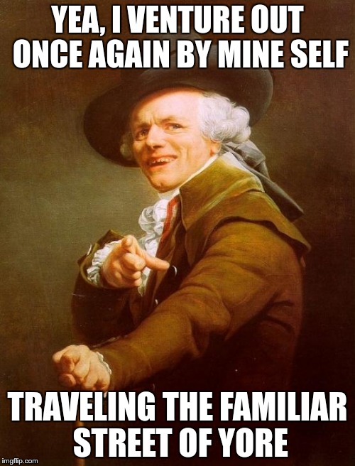 and I've made up my mind | YEA, I VENTURE OUT ONCE AGAIN BY MINE SELF; TRAVELING THE FAMILIAR STREET OF YORE | image tagged in memes,joseph ducreux,1980's,rock | made w/ Imgflip meme maker