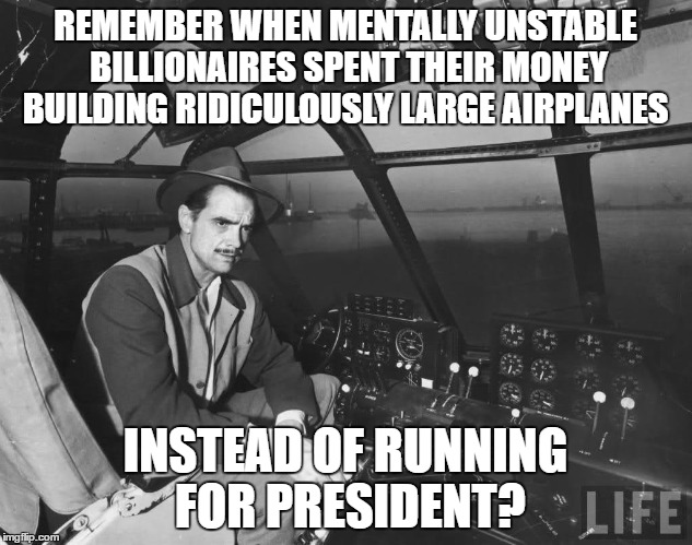 Howard Hughes was smarter than Trump | REMEMBER WHEN MENTALLY UNSTABLE BILLIONAIRES SPENT THEIR MONEY BUILDING RIDICULOUSLY LARGE AIRPLANES; INSTEAD OF RUNNING FOR PRESIDENT? | image tagged in howard hughes,spruce goose,trump,billionaire | made w/ Imgflip meme maker