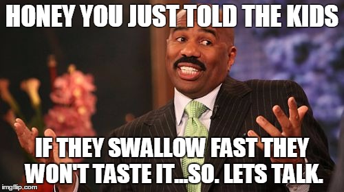 HONEY YOU JUST TOLD THE KIDS; IF THEY SWALLOW FAST THEY WON'T TASTE IT...SO. LETS TALK. | image tagged in memes,steve harvey | made w/ Imgflip meme maker