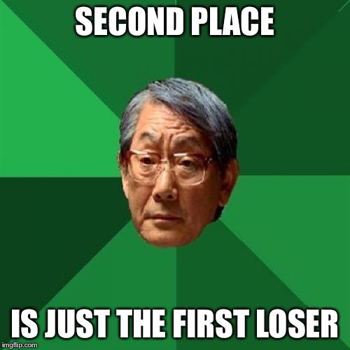 High Expectations Asian Father | SECOND PLACE; IS JUST THE FIRST LOSER | image tagged in memes,high expectations asian father | made w/ Imgflip meme maker