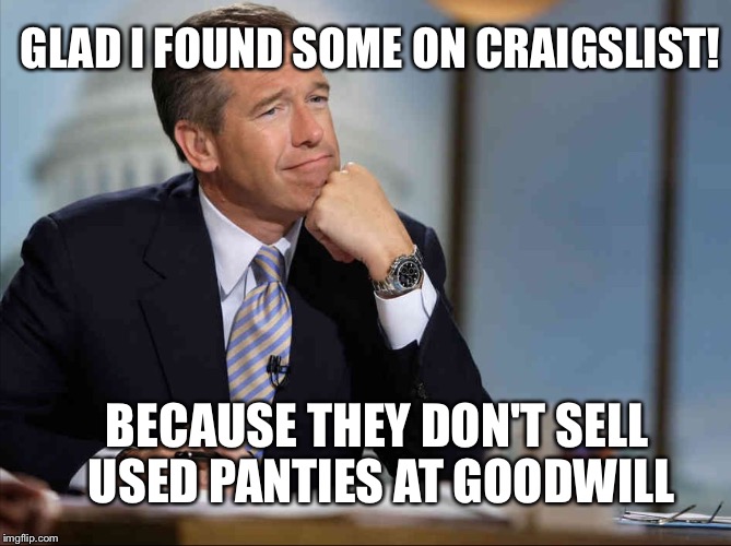 Brian Williams Fondly Remembers | BECAUSE THEY DON'T SELL USED PANTIES AT GOODWILL GLAD I FOUND SOME ON CRAIGSLIST! | image tagged in brian williams fondly remembers | made w/ Imgflip meme maker