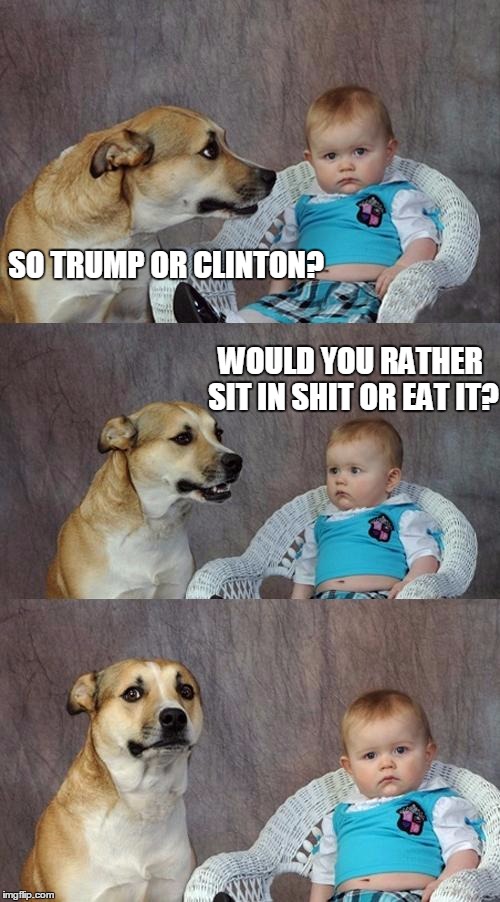 Dad Joke Dog Meme | SO TRUMP OR CLINTON? WOULD YOU RATHER SIT IN SHIT OR EAT IT? | image tagged in memes,dad joke dog | made w/ Imgflip meme maker