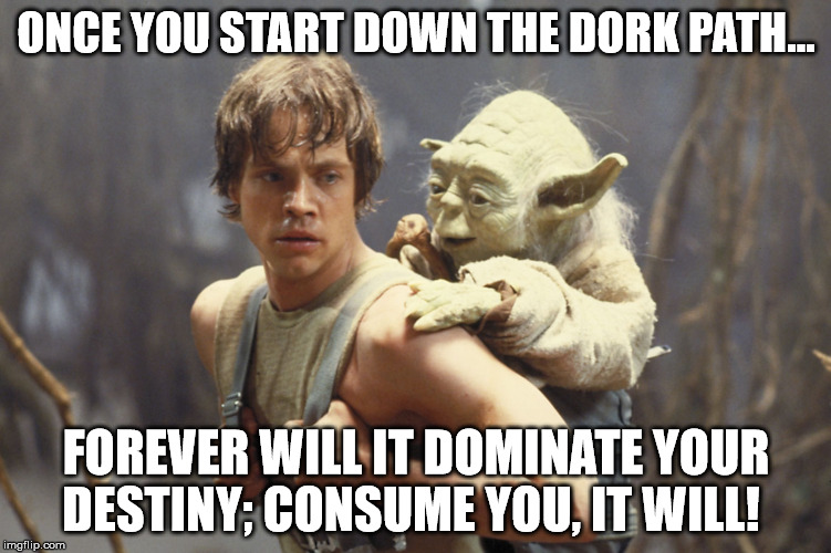 Dork Side Destiny |  ONCE YOU START DOWN THE DORK PATH... FOREVER WILL IT DOMINATE YOUR DESTINY; CONSUME YOU, IT WILL! | image tagged in star wars,dork,yoda  luke,yoda,jedi,funny | made w/ Imgflip meme maker