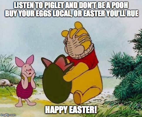 Pooh's Alien Easter | LISTEN TO PIGLET AND DON’T BE A POOH BUY YOUR EGGS LOCAL, OR EASTER YOU’LL RUE; HAPPY EASTER! | image tagged in easter,winnie the pooh,piglet,alien | made w/ Imgflip meme maker