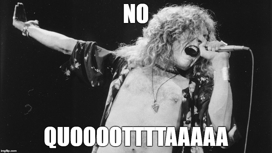 Led Zeppelin | NO; QUOOOOTTTTAAAAA | image tagged in led zeppelin | made w/ Imgflip meme maker