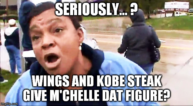 SERIOUSLY... ? WINGS AND KOBE STEAK GIVE M'CHELLE DAT FIGURE? | made w/ Imgflip meme maker