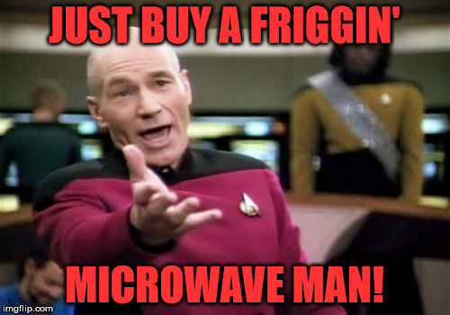 Picard Wtf Meme | JUST BUY A FRIGGIN' MICROWAVE MAN! | image tagged in memes,picard wtf | made w/ Imgflip meme maker
