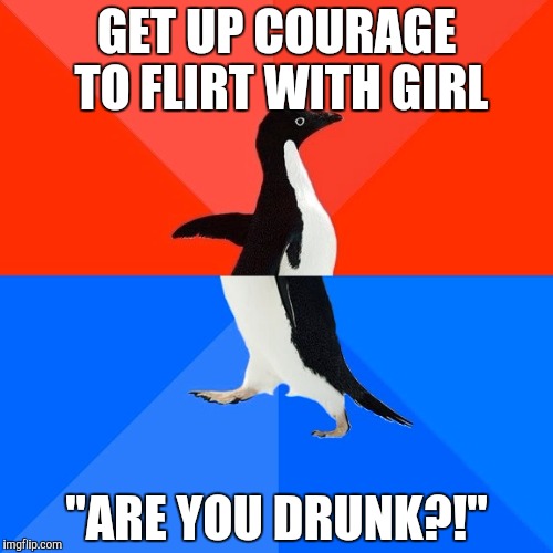 Socially Awesome Awkward Penguin | GET UP COURAGE TO FLIRT WITH GIRL; "ARE YOU DRUNK?!" | image tagged in memes,socially awesome awkward penguin,AdviceAnimals | made w/ Imgflip meme maker