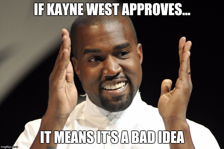 Kayne West |  IF KAYNE WEST APPROVES... IT MEANS IT'S A BAD IDEA | image tagged in kayne west | made w/ Imgflip meme maker