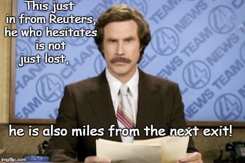 Ron Burgundy Traffic Update | This just in from Reuters, he who hesitates is not just lost, he is also miles from the next exit! | image tagged in memes,ron burgundy,funny | made w/ Imgflip meme maker