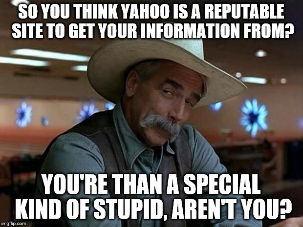 It Has Sunk To The Worst Site Ever, Full Of Nothing But Clickbait | SO YOU THINK YAHOO IS A REPUTABLE SITE TO GET YOUR INFORMATION FROM? YOU'RE THAN A SPECIAL KIND OF STUPID, AREN'T YOU? | image tagged in special kind of stupid | made w/ Imgflip meme maker