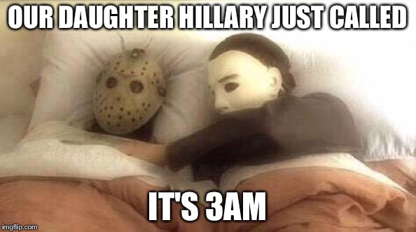 Slasher Love - Mike & Jason - Friday 13th Halloween | OUR DAUGHTER HILLARY JUST CALLED; IT'S 3AM | image tagged in slasher love - mike  jason - friday 13th halloween | made w/ Imgflip meme maker