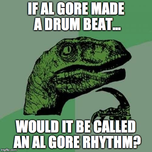 Philosoraptor | IF AL GORE MADE A DRUM BEAT... WOULD IT BE CALLED AN AL GORE RHYTHM? | image tagged in memes,philosoraptor | made w/ Imgflip meme maker