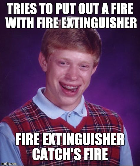 Catching on fire  | TRIES TO PUT OUT A FIRE WITH FIRE EXTINGUISHER; FIRE EXTINGUISHER CATCH'S FIRE | image tagged in memes,bad luck brian | made w/ Imgflip meme maker