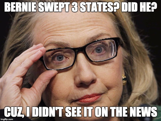 Scumbag Hillary | BERNIE SWEPT 3 STATES? DID HE? CUZ, I DIDN'T SEE IT ON THE NEWS | image tagged in scumbag hillary | made w/ Imgflip meme maker
