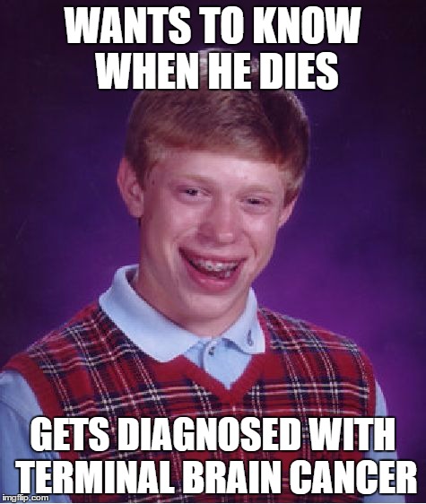 Be careful what you wish for... | WANTS TO KNOW WHEN HE DIES; GETS DIAGNOSED WITH TERMINAL BRAIN CANCER | image tagged in memes,bad luck brian,cancer | made w/ Imgflip meme maker